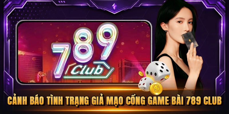 Cảnh báo tình trạng giả mạo cổng game bài 789 CLUB